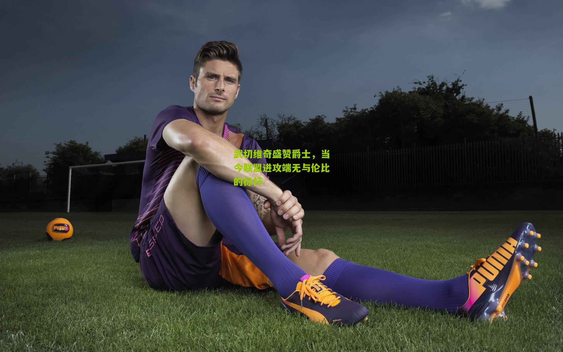 武切维奇盛赞爵士,当今联盟进攻端无与伦比的标杆