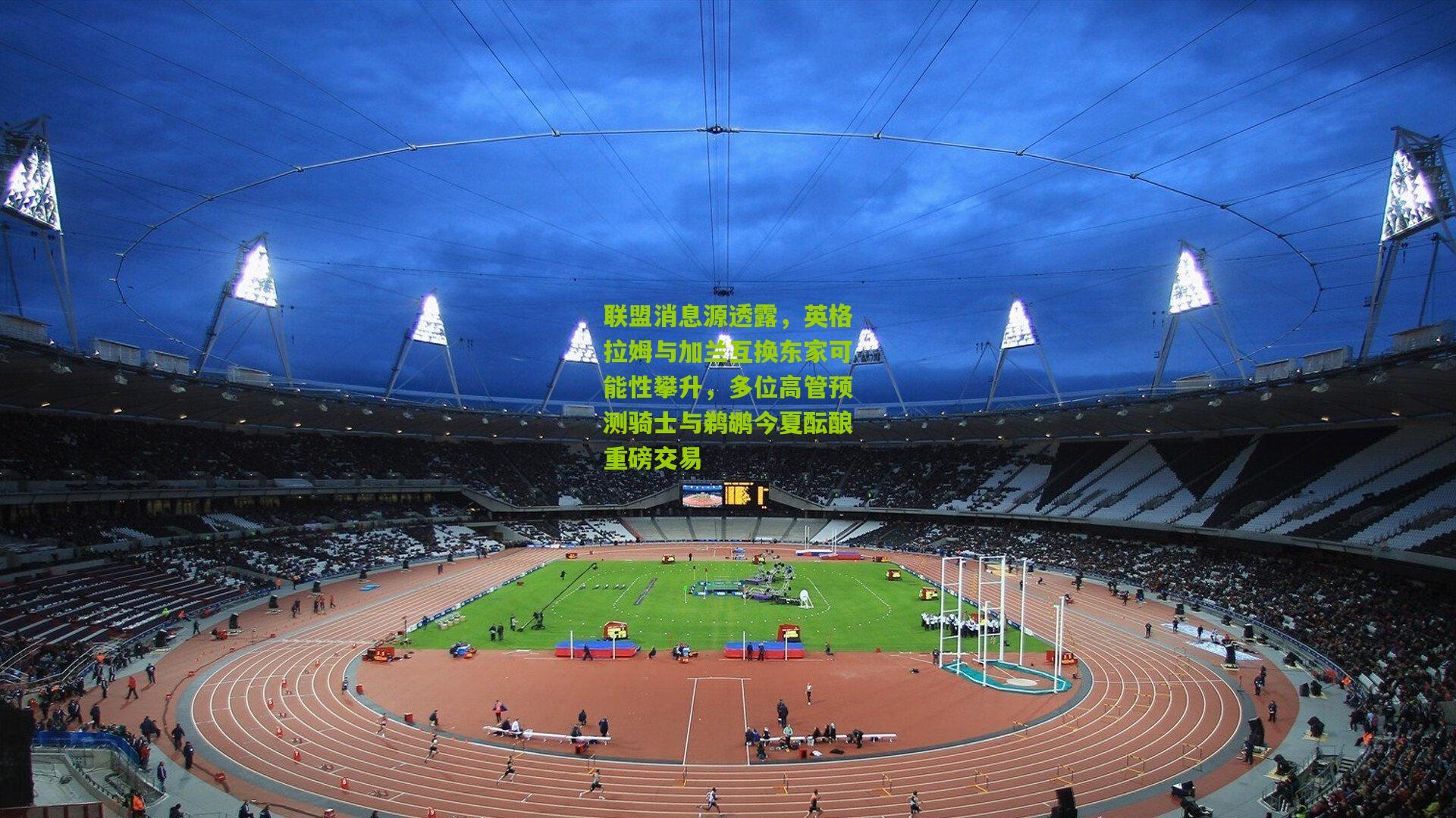 联盟消息源透露,英格拉姆与加兰互换东家可能性攀升,多位高管预测骑士与鹈鹕今夏酝酿重磅交易