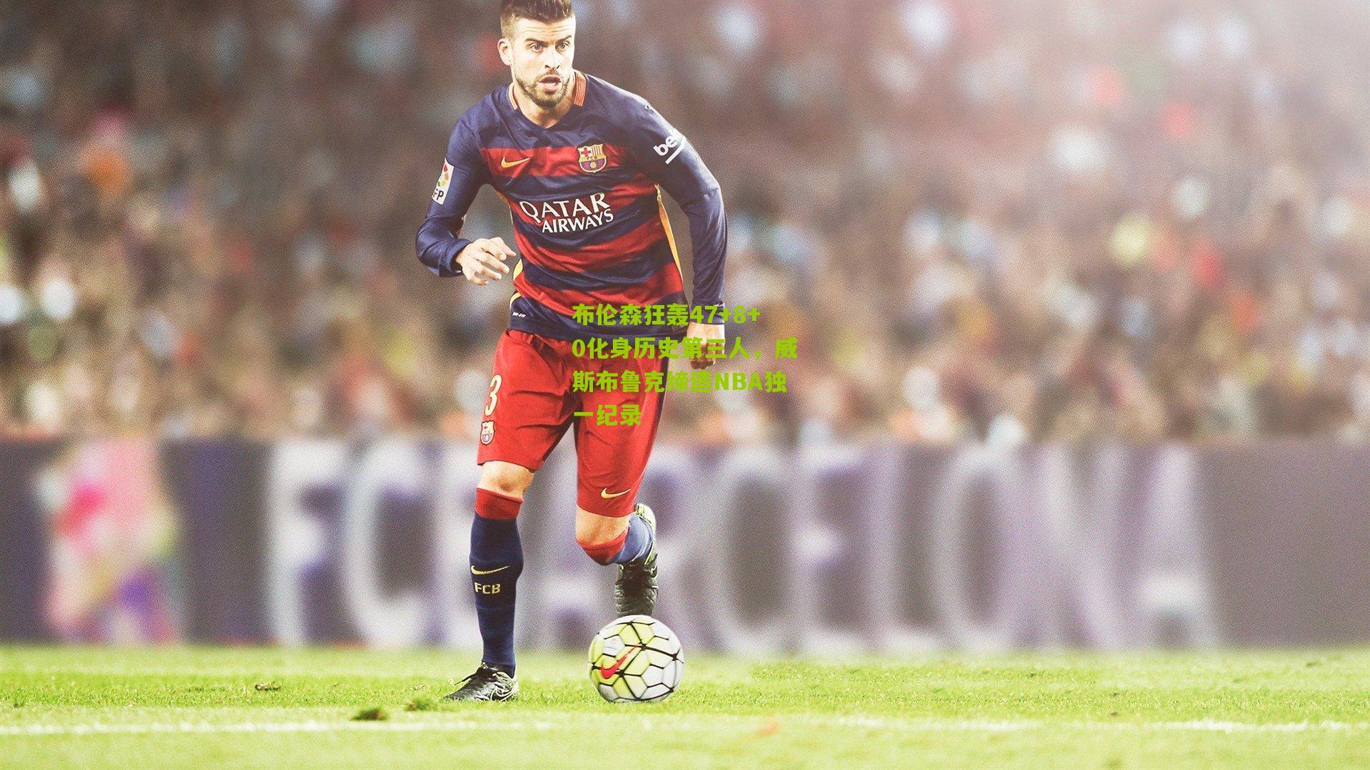 布伦森狂轰47+8+0化身历史第三人，威斯布鲁克缔造NBA独一纪录