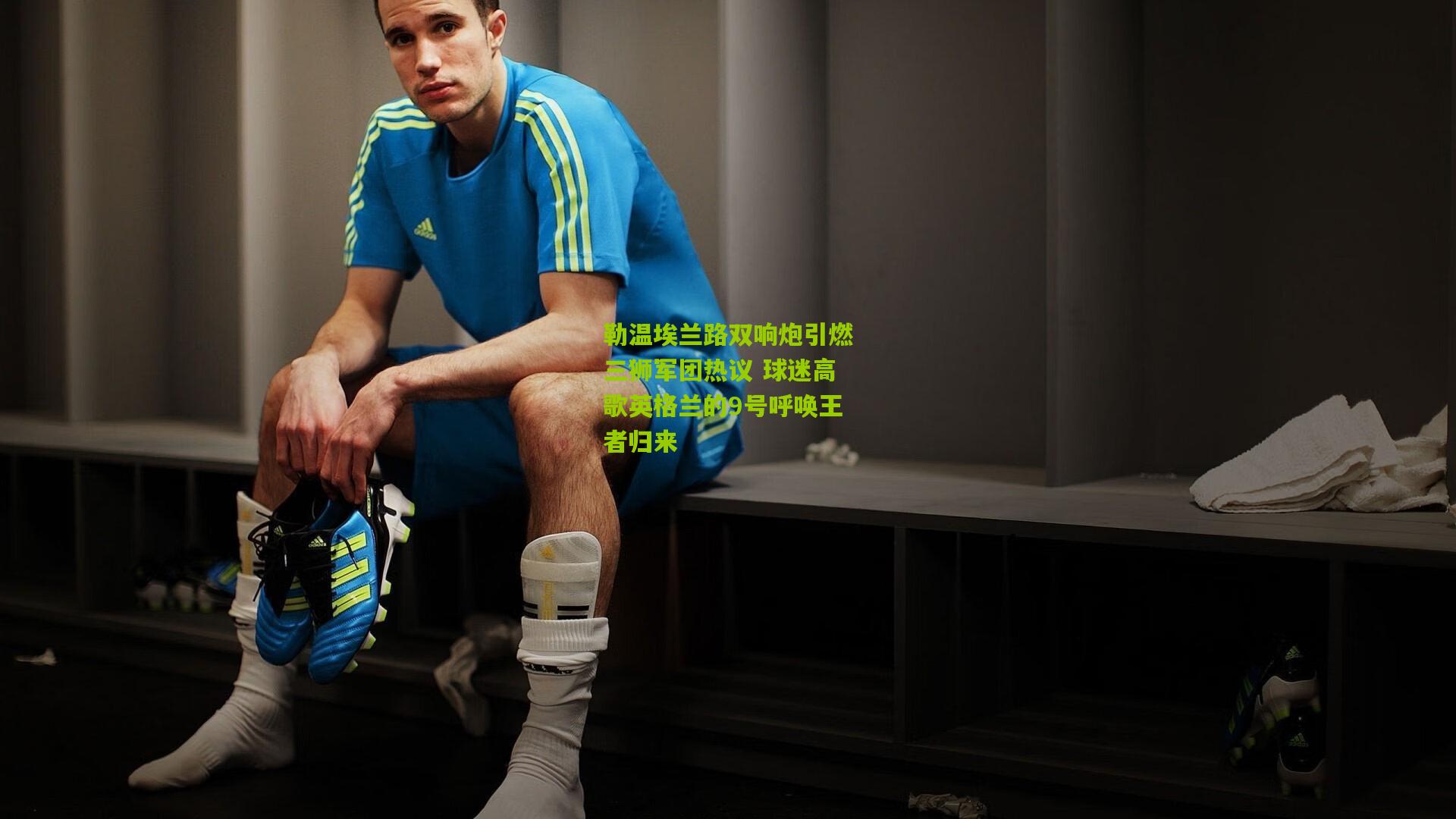 勒温埃兰路双响炮引燃三狮军团热议 球迷高歌英格兰的9号呼唤王者归来